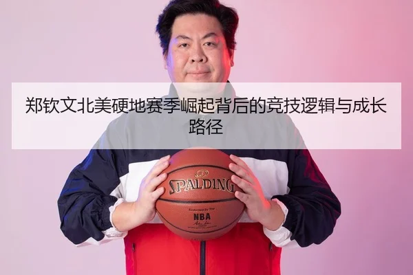 郑钦文北美硬地赛季崛起背后的竞技逻辑与成长路径