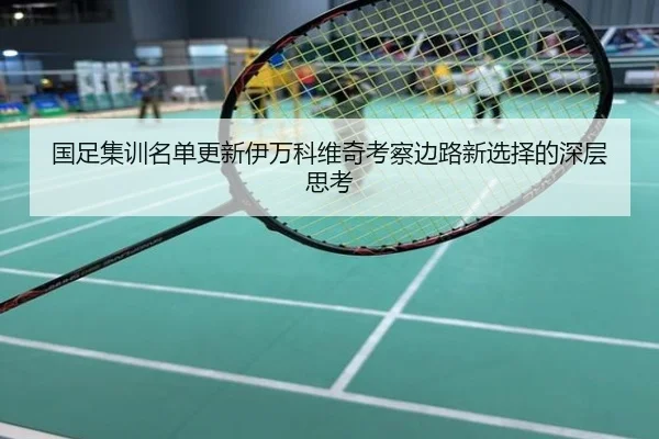 国足集训名单更新伊万科维奇考察边路新选择的深层思考