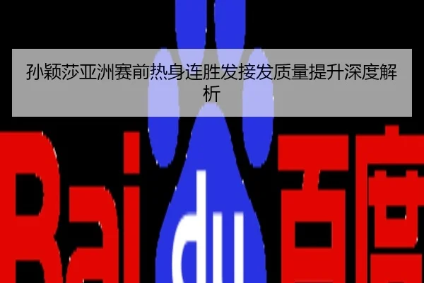 孙颖莎亚洲赛前热身连胜发接发质量提升深度解析