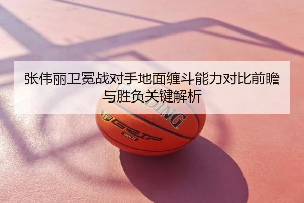 张伟丽卫冕战对手地面缠斗能力对比前瞻与胜负关键解析